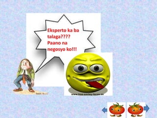 Eksperto ka ba
talaga????
Paano na
negosyo ko!!!
 