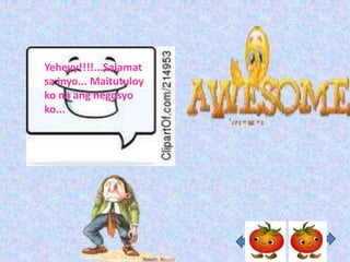Yeheyy!!!!...Salamat
sa inyo... Maitutuloy
ko na ang negosyo
ko...
 