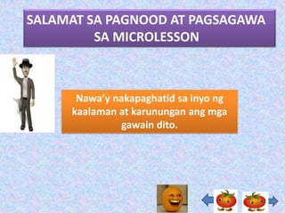 SALAMAT SA PAGNOOD AT PAGSAGAWA
         SA MICROLESSON



      Nawa’y nakapaghatid sa inyo ng
     kaalaman at karunungan ang mga
               gawain dito.
 