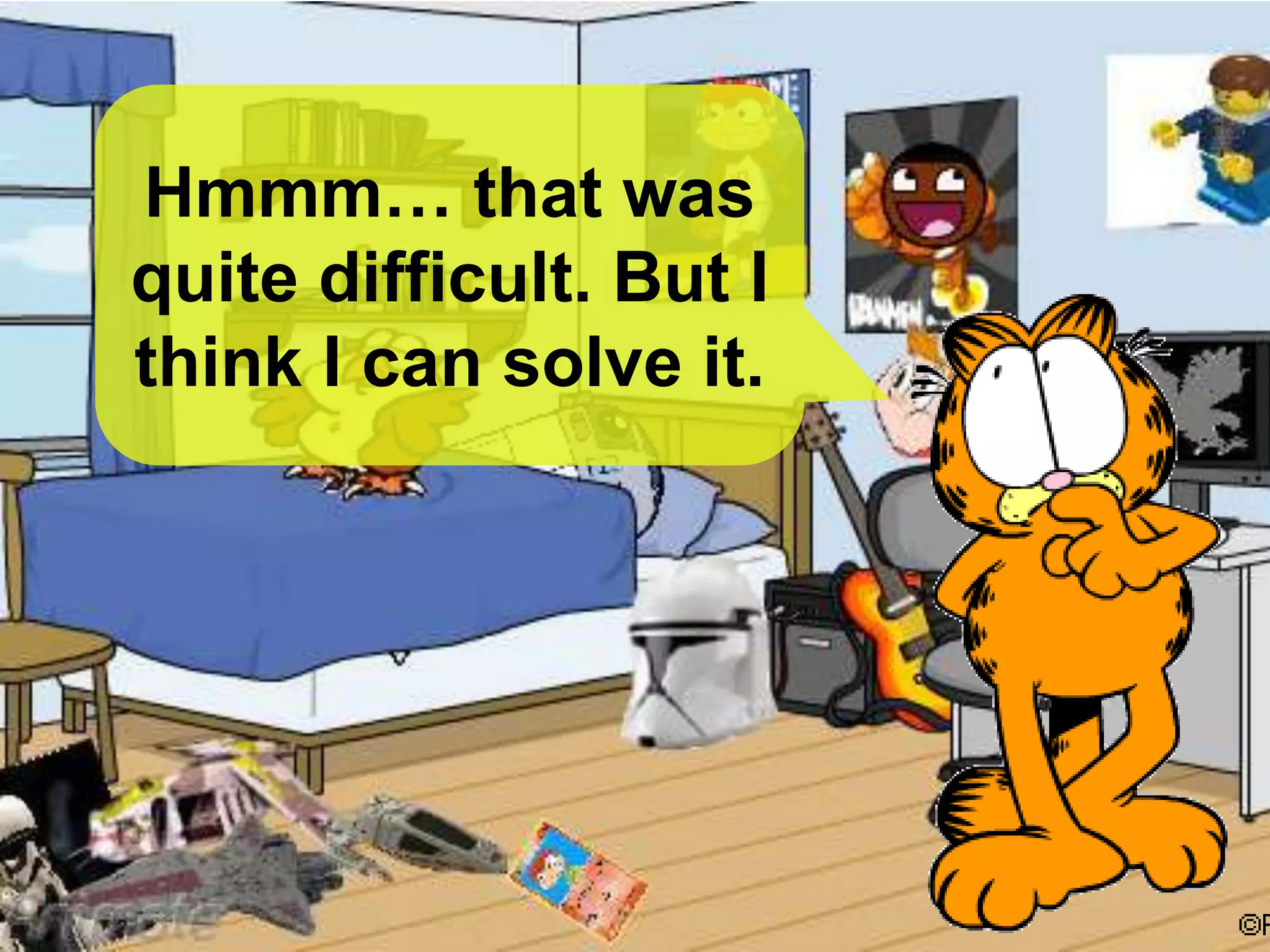 Hmmm… that was
quite difficult. But I
think I can solve it.
 