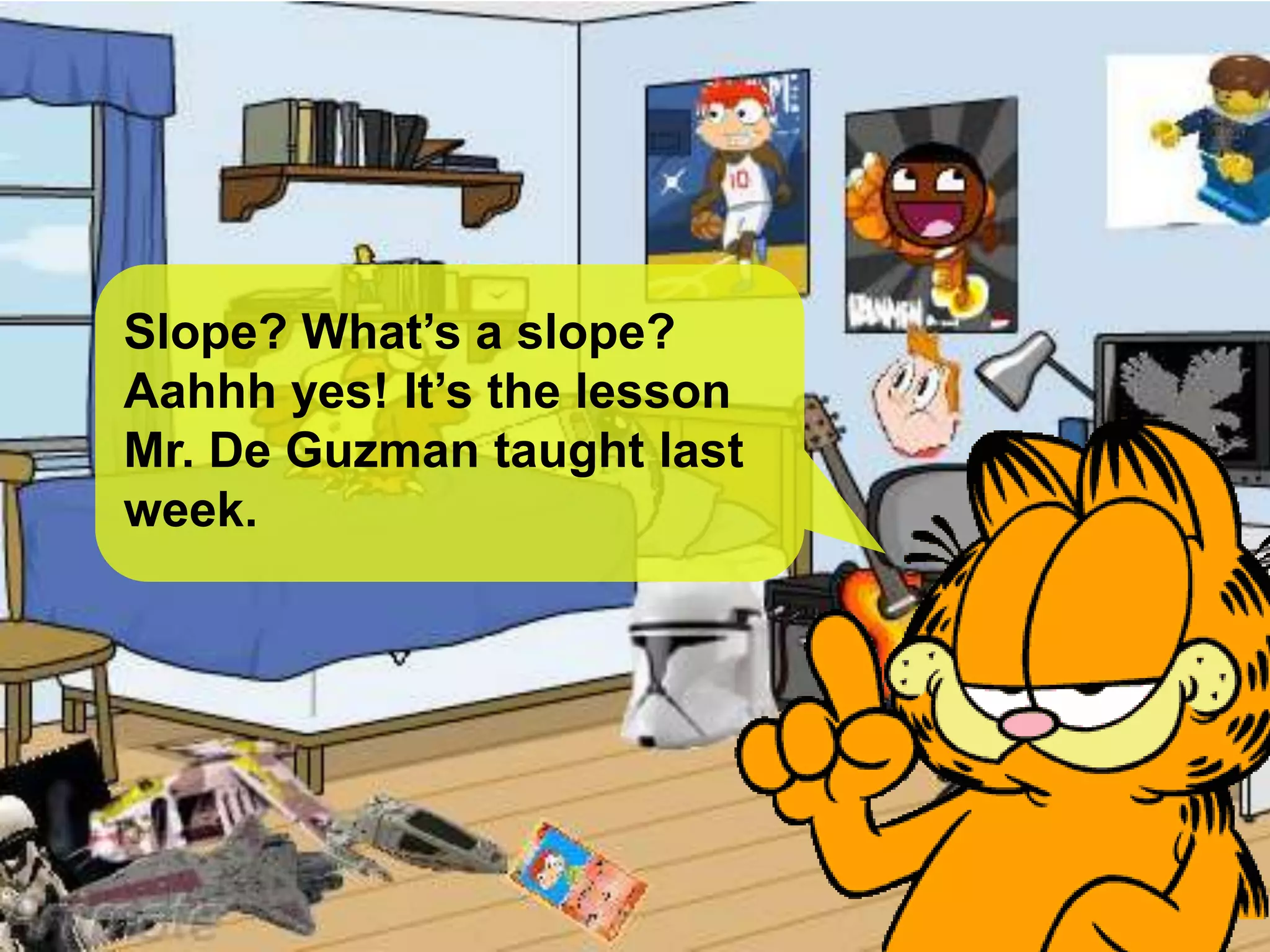 Slope? What’s a slope?
Aahhh yes! It’s the lesson
Mr. De Guzman taught last
week.
 