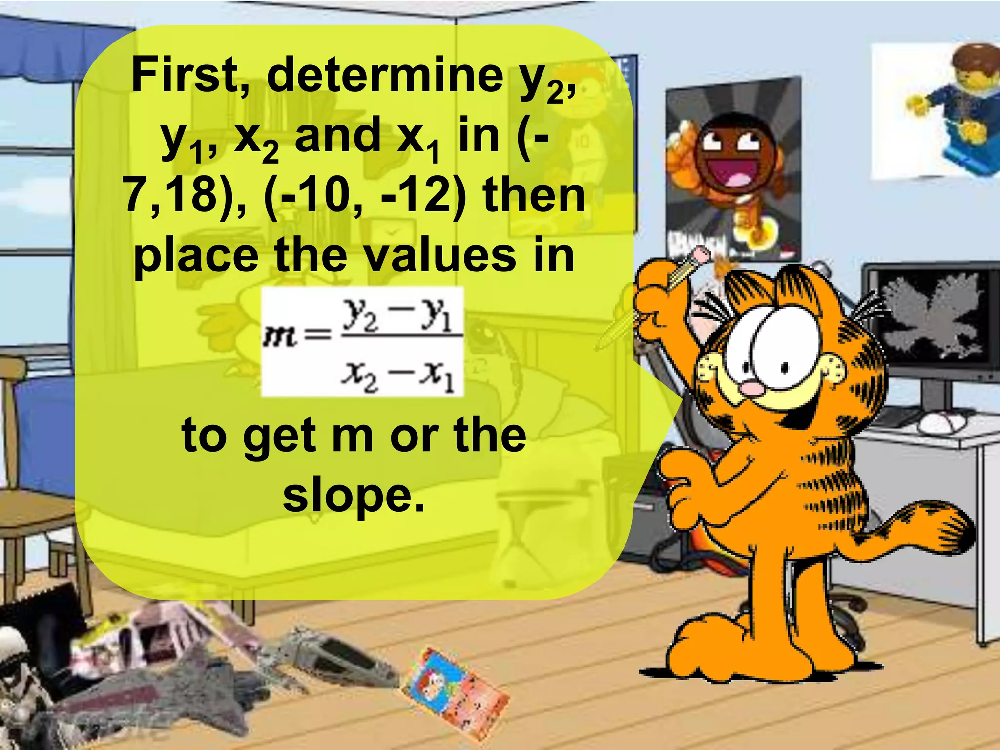 First, determine y2,
y1, x2 and x1 in (-
7,18), (-10, -12) then
place the values in
to get m or the
slope.
 