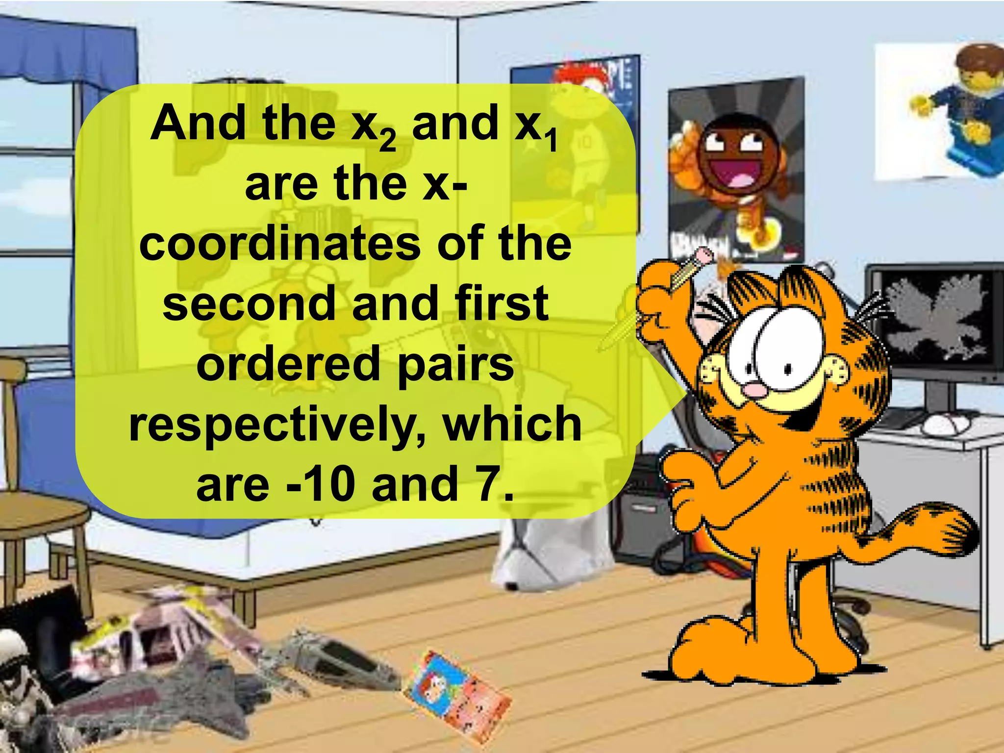 And the x2 and x1
are the x-
coordinates of the
second and first
ordered pairs
respectively, which
are -10 and 7.
 
