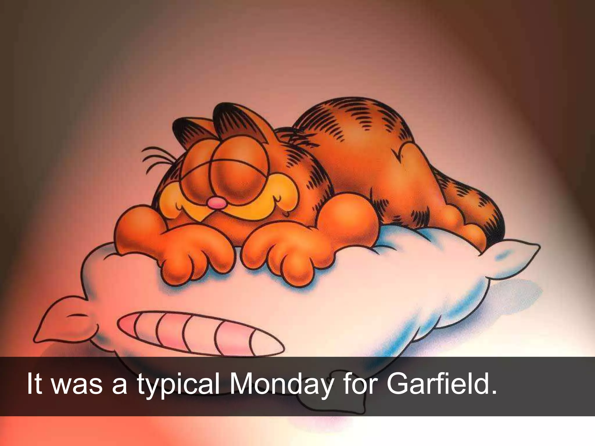 It was a typical Monday for Garfield.
 