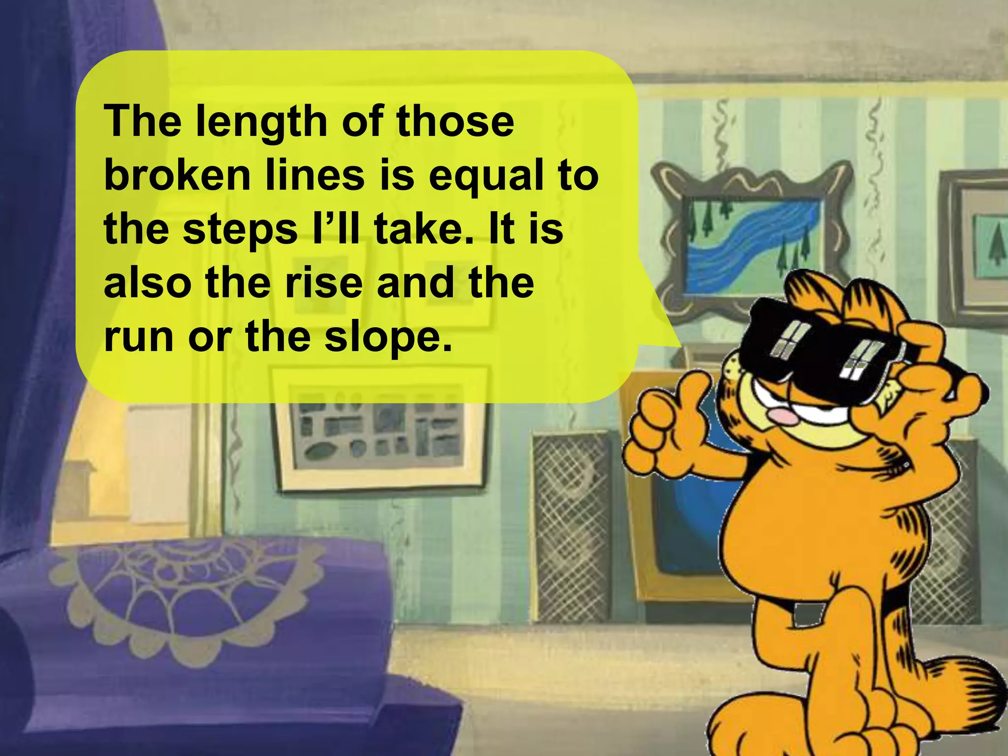 The length of those
broken lines is equal to
the steps I’ll take. It is
also the rise and the
run or the slope.
 