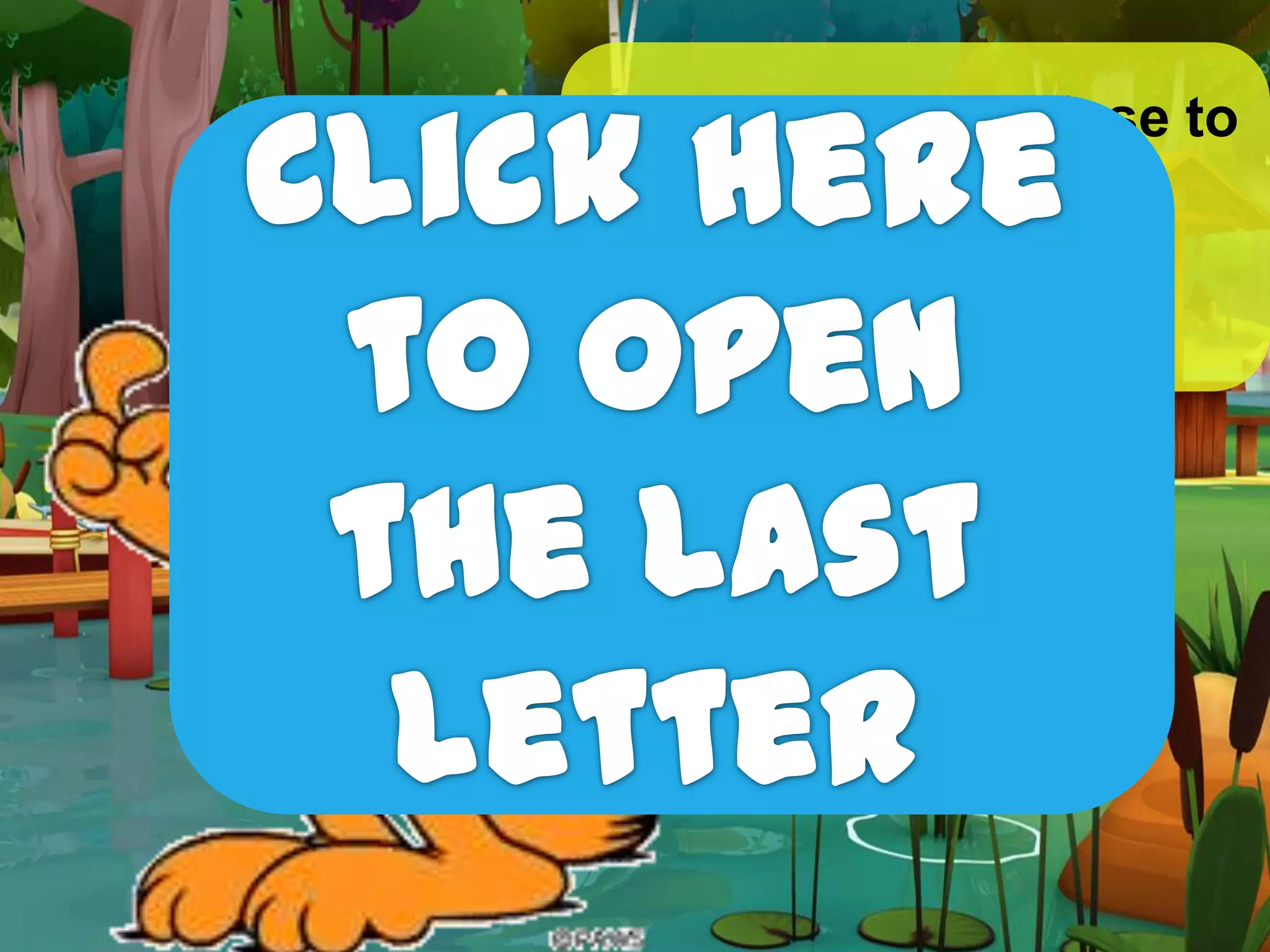 Oh yeah! I’m so close to
finding Pooky. Let’s
read Odie’s last love
letter for me.
 