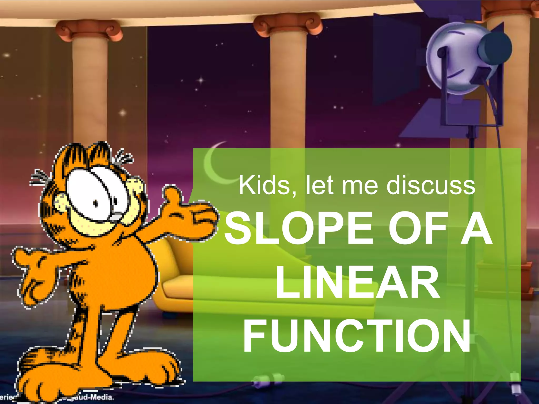Kids, let me discuss
SLOPE OF A
LINEAR
FUNCTION
 