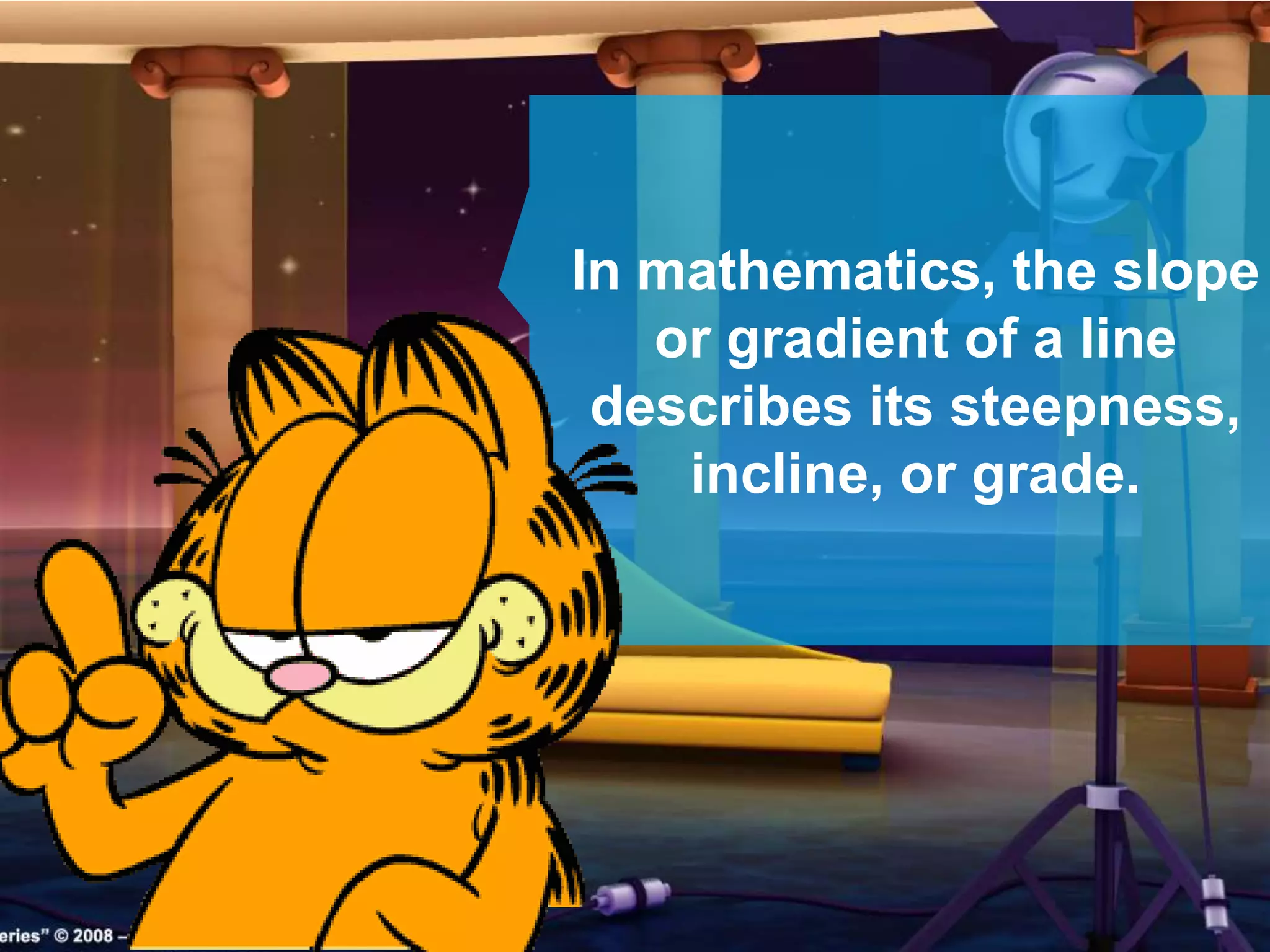 In mathematics, the slope
or gradient of a line
describes its steepness,
incline, or grade.
 