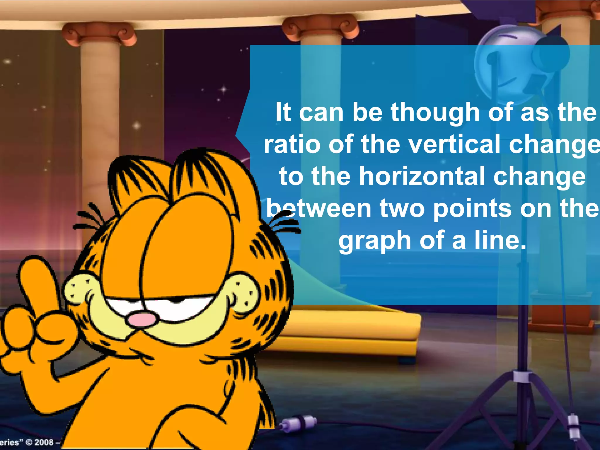 It can be though of as the
ratio of the vertical change
to the horizontal change
between two points on the
graph of a line.
 