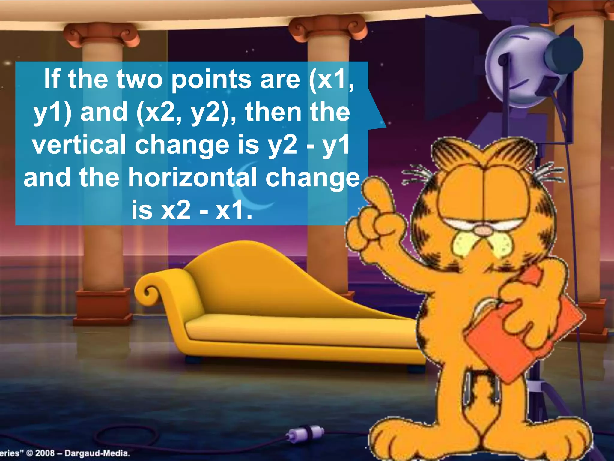 If the two points are (x1,
y1) and (x2, y2), then the
vertical change is y2 - y1
and the horizontal change
is x2 - x1.
 