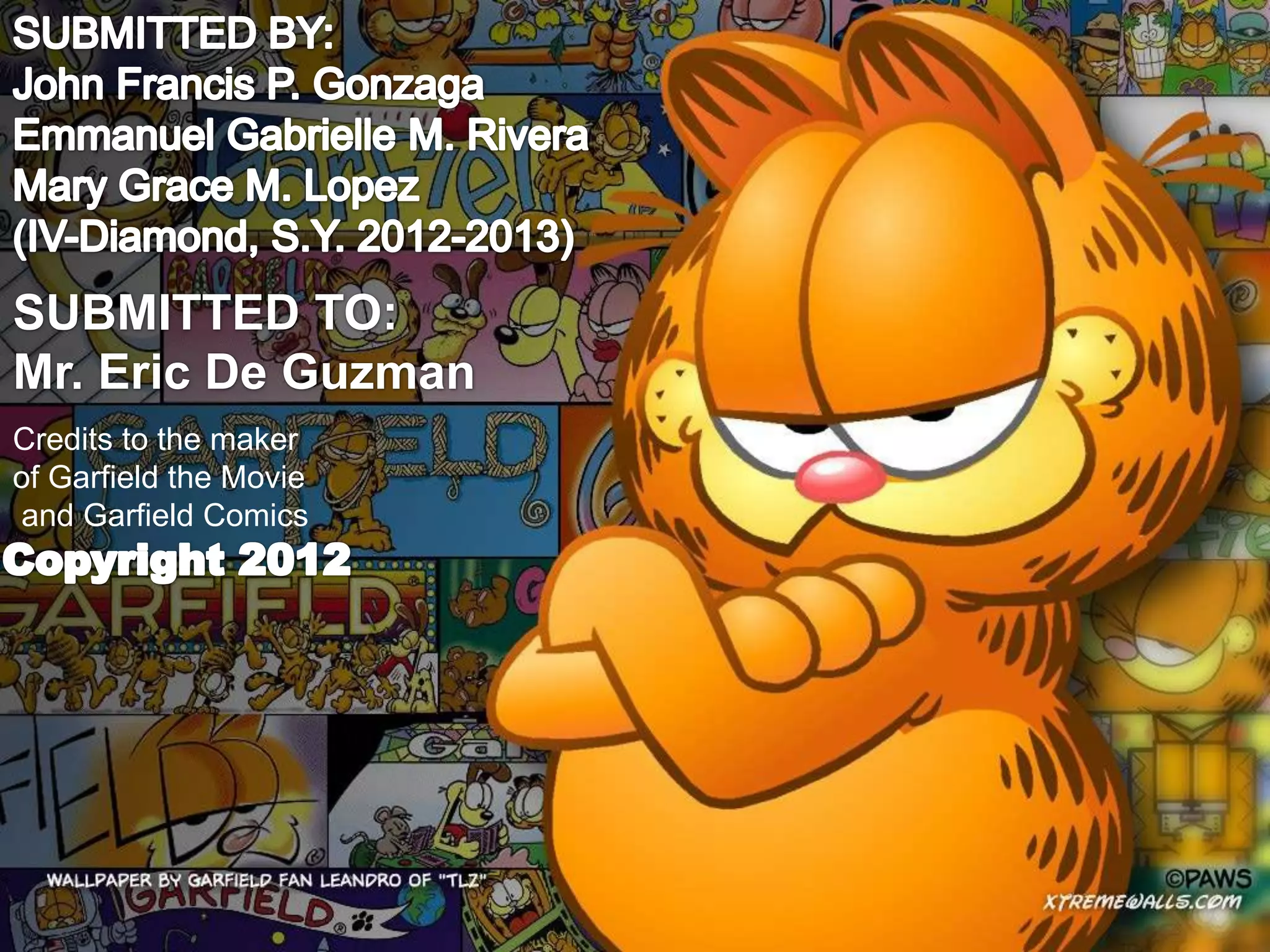 SUBMITTED TO:
Mr. Eric De Guzman
Credits to the maker
of Garfield the Movie
and Garfield Comics
 