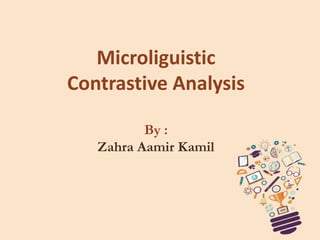Microliguistic
Contrastive Analysis
By :
Zahra Aamir Kamil
 