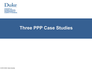 © 2015 CGGC, Duke University
Three PPP Case Studies
 