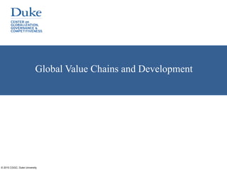© 2015 CGGC, Duke University
Global Value Chains and Development
 