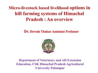 Micro-livestock based livelihood options in
   hill farming systems of Himachal
          Pradesh : An overview




     Department of Veterinary and AH Extension
    Education, CSK Himachal Pradesh Agricultural
                University Palampur
 