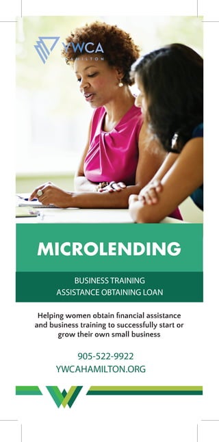 905-522-9922
YWCAHAMILTON.ORG
MICROLENDING
BUSINESS TRAINING
ASSISTANCE OBTAINING LOAN
Helping women obtain ﬁnancial assistance
and business training to successfully start or
grow their own small business
 