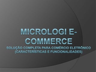 Micrologi e-commercesolução completa para comércio eletrônico(características e funcionalidades) 