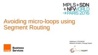 1 Orange Restricted
Avoiding micro-loops using
Segment Routing
Stéphane LITKOWSKI
Network Architect, Orange Expert
 