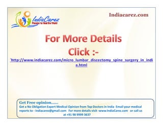 Indiacarez.com
Get Free opinionGet Free opinion……
Get a No Obligation Expert Medical Opinion from Top Doctors in India  Email your medical 
reports to ‐ indiacarez@gmail.com   For more details visit ‐www.IndiaCarez.com   or call us 
at +91 98 9999 3637
 
