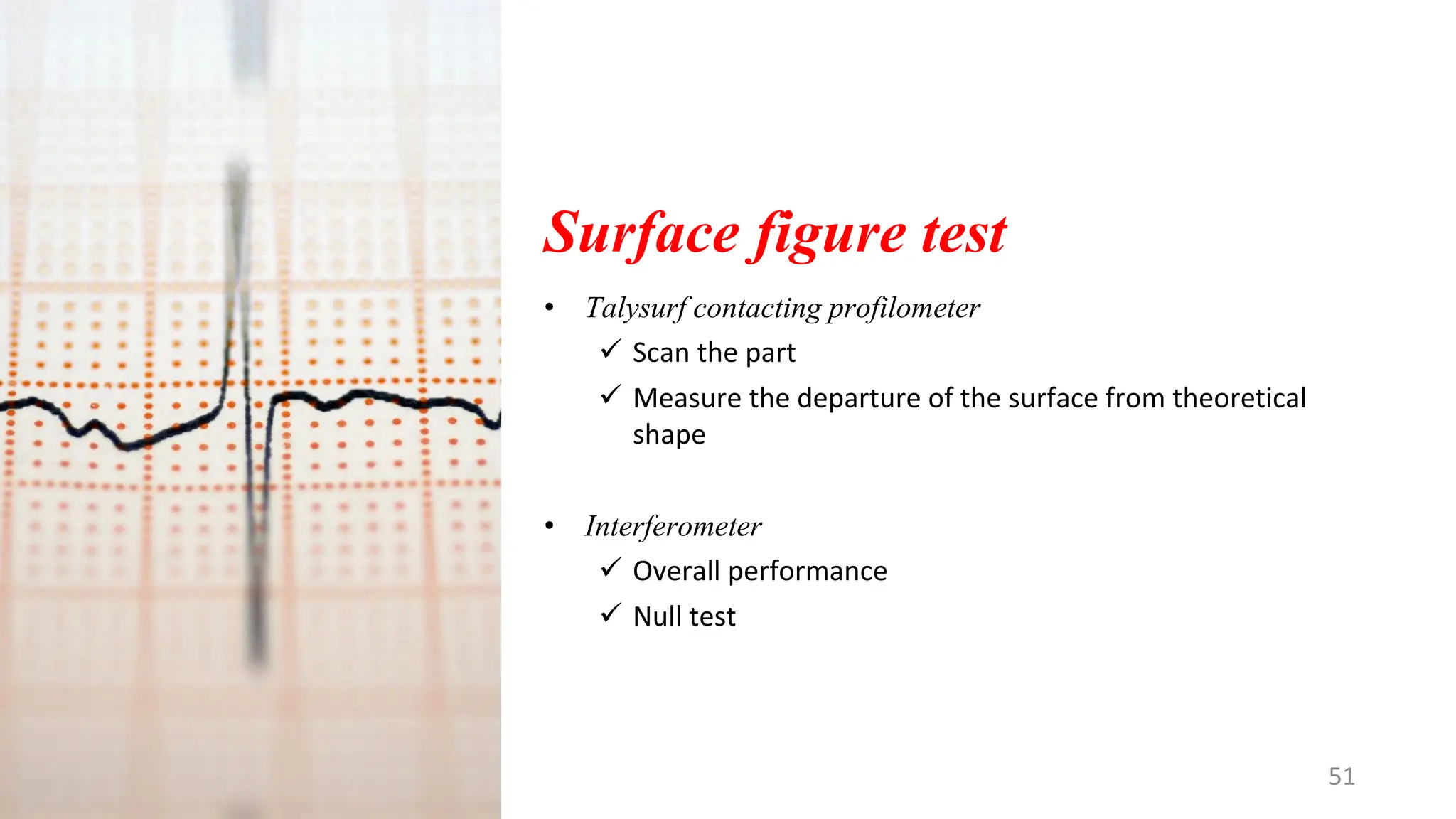 Surface figure test
• Talysurf contacting profilometer
✓ Scan the part
✓ Measure the departure of the surface from theoretical
shape
• Interferometer
✓ Overall performance
✓ Null test
51
 
