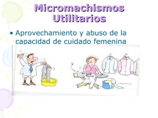 Micromachismos   Utilitarios Aprovechamiento y abuso de la capacidad de cuidado femenina 
