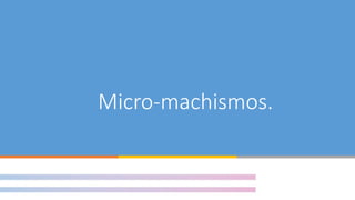 Micro-machismos.
 