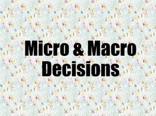 Micro & Macro
Decisions
 
