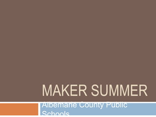 MAKER SUMMER
Albemarle County Public
Schools
 