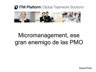 Micromanagement, ese
gran enemigo de las PMO
Daniel Piret
 