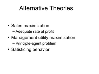 Alternative Theories
• Sales maximization
– Adequate rate of profit

• Management utility maximization
– Principle-agent problem

• Satisficing behavior

 