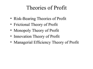 Theories of Profit
•
•
•
•
•

Risk-Bearing Theories of Profit
Frictional Theory of Profit
Monopoly Theory of Profit
Innovation Theory of Profit
Managerial Efficiency Theory of Profit

 