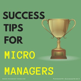 @johnbaker78 2019#johnbaker78Barker Management Consulting
SUCCESS
TIPS
FOR
MICRO
MANAGERS
 