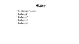 History
➢64-bit microprocessors
• Intel core 2
• Intel core i7
• Intel core i5
• Intel core i3
 