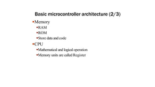 Basic microcontroller architecture (2/3)
●Memory
●RAM
●ROM
●Store data and code
●CPU
●Mathematical and logical operation
●Memory units are called Register
 