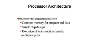 Processor Architecture
●Princeton (Van Neumann) architecture
➢Common memory for program and data
➢Simple chip design
➢Execution of an instruction can take
multiple cycles
 