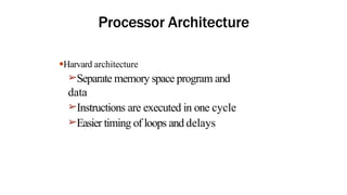 Processor Architecture
●Harvard architecture
➢Separate memory space program and
data
➢Instructions are executed in one cycle
➢Easier timing of loops and delays
 