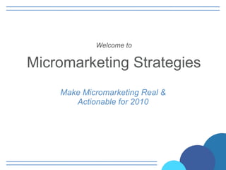 Welcome to   Micromarketing Strategies Make Micromarketing Real & Actionable for 2010 