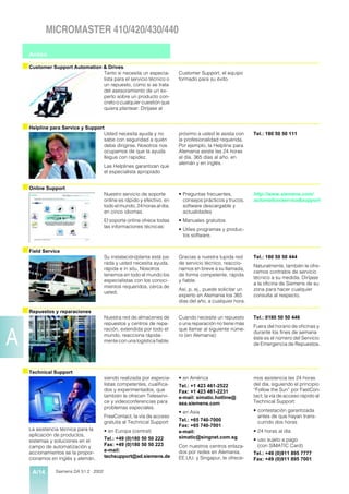 MICROMASTER 410/420/430/440

      Anexo

    s Customer Support Automation & Drives
                                          Tanto si necesita un especia-      Customer Support, el equipo
                                          lista para el servicio técnico o   formado para su éxito.
                                          un repuesto, como si se trata
                                          del asesoramiento de un ex-
                                          perto sobre un producto con-
                                          creto o cualquier cuestión que
                                          quiera plantear: Diríjase al


    s Helpline para Service y Support
                                          Usted necesita ayuda y no          próximo a usted le asista con     Tel.: 180 50 50 111
                                          sabe con seguridad a quién         la profesionalidad requerida.
                                          debe dirigirse. Nosotros nos       Por ejemplo, la Helpline para
                                          ocupamos de que la ayuda           Alemania asiste las 24 horas
                                          llegue con rapidez.                al día, 365 días al año, en
                                                                             alemán y en inglés.
                                          Las Helplines garantizan que
                                          el especialista apropiado


    s Online Support
                                          Nuestro servicio de soporte        • Preguntas frecuentes,           http://www.siemens.com/
                                          online es rápido y efectivo, en      consejos prácticos y trucos,    automation/service&support
                                          todo el mundo, 24 horas al día,      software descargable y
                                          en cinco idiomas.                    actualidades
                                          El soporte online ofrece todas     • Manuales gratuitos
                                          las informaciones técnicas:
                                                                             • Útiles programas y produc-
                                                                               tos software.


    s Field Service
                                          Su instalación/planta está pa-     Gracias a nuestra tupida red      Tel.: 180 50 50 444
                                          rada y usted necesita ayuda,       de servicio técnico, reaccio-
                                                                                                               Naturalmente, también le ofre-
                                          rápida e in situ. Nosotros         namos en breve a su llamada,
                                                                                                               cemos contratos de servicio
                                          tenemos en todo el mundo los       de forma competente, rápida
                                                                                                               técnico a su medida. Diríjase
                                          especialistas con los conoci-      y fiable.
                                                                                                               a la oficina de Siemens de su
                                          mientos requeridos, cerca de
                                                                             Así, p. ej., puede solicitar un   zona para hacer cualquier
                                          usted.
                                                                             experto en Alemania los 365       consulta al respecto.
                                                                             días del año, a cualquier hora.

    s Repuestos y reparaciones
                                          Nuestra red de almacenes de        Cuando necesite un repuesto       Tel.: 0180 50 50 446
                                          repuestos y centros de repa-       o una reparación no tiene más
                                                                                                               Fuera del horario de oficinas y
                                          ración, extendida por todo el      que llamar al siguiente núme-

A                                         mundo, reacciona rápida-
                                          mente con una logística fiable.
                                                                             ro (en Alemania):
                                                                                                               durante los fines de semana
                                                                                                               éste es el número del Servicio
                                                                                                               de Emergencia de Repuestos.




    s Technical Support
                                          siendo realizada por especia-      • en América                      mos asistencia las 24 horas
                                          listas competentes, cualifica-     Tel.: +1 423 461-2522             del día, siguiendo el principio
                                          dos y experimentados, que          Fax: +1 423 461-2231              “Follow the Sun” por FastCon-
                                          también le ofrecen Teleservi-      e-mail: simatic.hotline@          tact; la vía de acceso rápido al
                                          ce y videoconferencias para        sea.siemens.com                   Technical Support:
                                          problemas especiales.
                                                                             • en Asia                         • contestación garantizada
                                          FreeContact, la vía de acceso                                          antes de que hayan trans-
                                          gratuita al Technical Support      Tel.: +65 740-7000                  currido dos horas
                                                                             Fax: +65 740-7001
      La asistencia técnica para la       • en Europa (central)              e-mail:                           • 24 horas al día
      aplicación de productos,                                               simatic@singnet.com.sg
      sistemas y soluciones en el         Tel.: +49 (0)180 50 50 222                                           • uso sujeto a pago
      campo de automatización y           Fax: +49 (0)180 50 50 223          Con nuestros centros enlaza-        (con SIMATIC Card)
      accionamientos se la propor-        e-mail:                            dos por redes en Alemania,        Tel.: +49 (0)911 895 7777
      cionamos en inglés y alemán,        techsupport@ad.siemens.de          EE.UU. y Singapur, le ofrece-     Fax: +49 (0)911 895 7001

        A/14     Siemens DA 51.2 · 2002
 