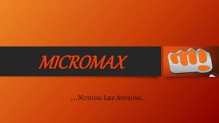 MICROMAX
…NOTHING LIKE ANYtHING…
 