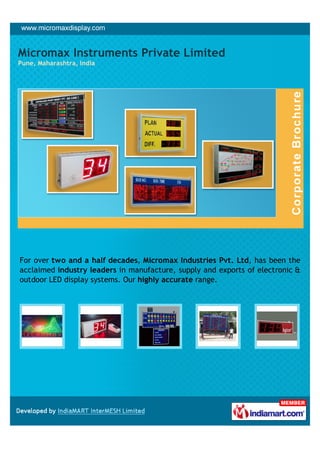 Micromax Instruments Private Limited
Pune, Maharashtra, India




For over two and a half decades, Micromax Industries Pvt. Ltd, has been the
acclaimed industry leaders in manufacture, supply and exports of electronic &
outdoor LED display systems. Our highly accurate range.
 