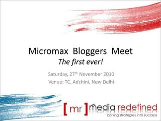 MicromaxBloggers  MeetThe first ever! Saturday, 27th November 2010 Venue: TC, Adchini, New Delhi 