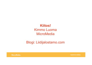 !"#$%&'%(()*+,-'.#%/0
Kiitos!
Kimmo Luoma
MicroMedia
Blogi: Liidijalostamo.com
 