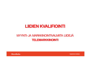 !"#$%&'%(()*+,-'.#%/0
LIIDIEN KVALIFIOINTI
MYYNTI-JA MARKKINOINTIVALMIITA LIIDEJ?
TELEMARKKINOINTI
 