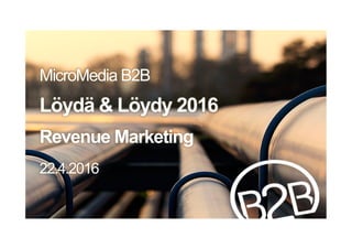 MicroMedia B2B
Löydä & Löydy 2016
Revenue Marketing
22.4.2016
 