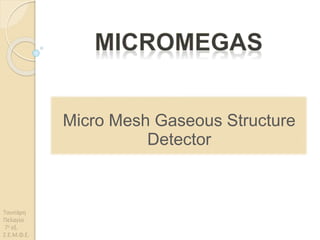 Micro Mesh Gaseous Structure
Detector
Τσιντάρη
Πελαγία
7ο εξ.
Σ.Ε.Μ.Φ.Ε.
 