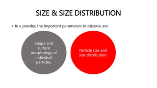 SIZE & SIZE DISTRIBUTION
• In a powder, the important parameters to observe are:
Shape and
surface
morphology of
individual
particles.
Particle size and
size distribution.
 