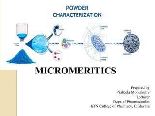 MICROMERITICS
Prepared by
Nabeela Moosakutty
Lecturer
Dept. of Pharmaceutics
KTN College of Pharmacy, Chalavara
 