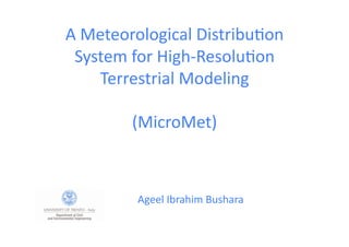 A Meteorological Distribu1on 
 System for High‐Resolu1on 
    Terrestrial Modeling 

           (MicroMet) 



            Ageel Ibrahim Bushara 
 