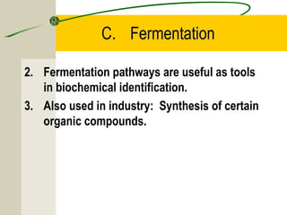 C. Fermentation
2. Fermentation pathways are useful as tools
in biochemical identification.
3. Also used in industry: Synthesis of certain
organic compounds.
 