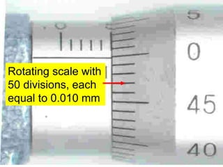 Rotating scale with
50 divisions, each
equal to 0.010 mm
 